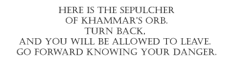 Here is the sepulcher of Khammar’s Orb. Turn back, and you will be allowed to leave. Go forward knowing your danger.