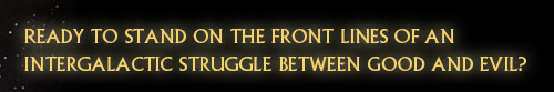 Ready to stand on the front lines of an intergalactic struggle between good and evil?